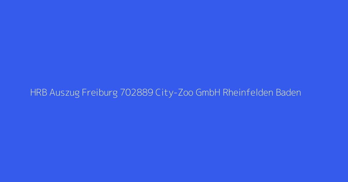 HRB Auszug Freiburg 702889 City-Zoo GmbH Rheinfelden Baden